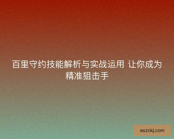 百里守约技能解析与实战运用 让你成为精准狙击手