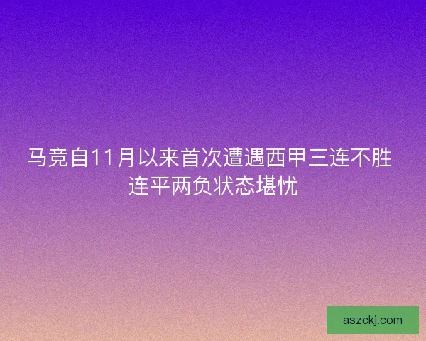 马竞自11月以来首次遭遇西甲三连不胜 连平两负状态堪忧