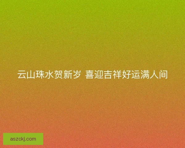 云山珠水贺新岁 喜迎吉祥好运满人间