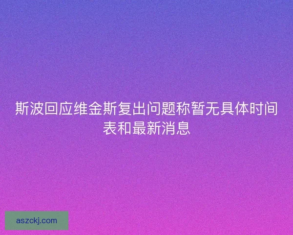 斯波回应维金斯复出问题称暂无具体时间表和最新消息