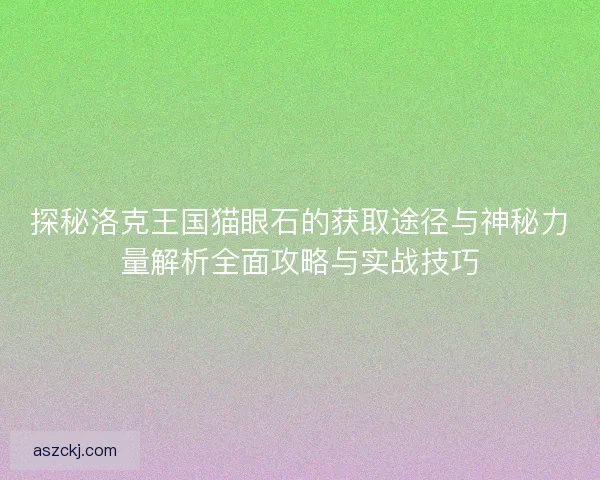 探秘洛克王国猫眼石的获取途径与神秘力量解析全面攻略与实战技巧