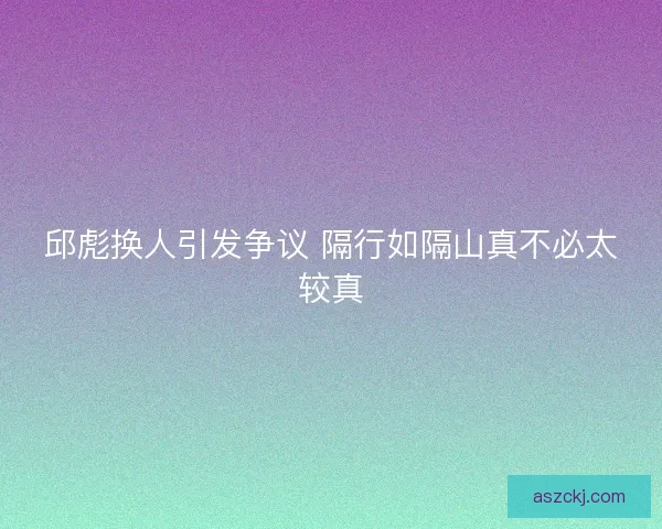 邱彪换人引发争议 隔行如隔山真不必太较真