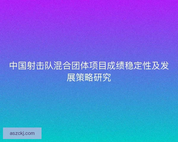 中国射击队混合团体项目成绩稳定性及发展策略研究