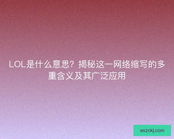 LOL是什么意思?揭秘这一网络缩写的多重含义及其广泛应用 LOL是什么意思?揭秘这一网络缩写的多重含义及其广泛应用