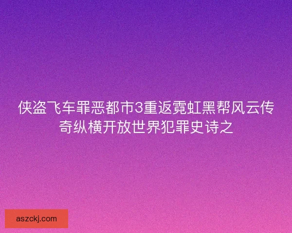 侠盗飞车罪恶都市3重返霓虹黑帮风云传奇纵横开放世界犯罪史诗之 侠盗飞车罪恶都市3重返霓虹黑帮风云传奇纵横开放世界犯罪史诗之