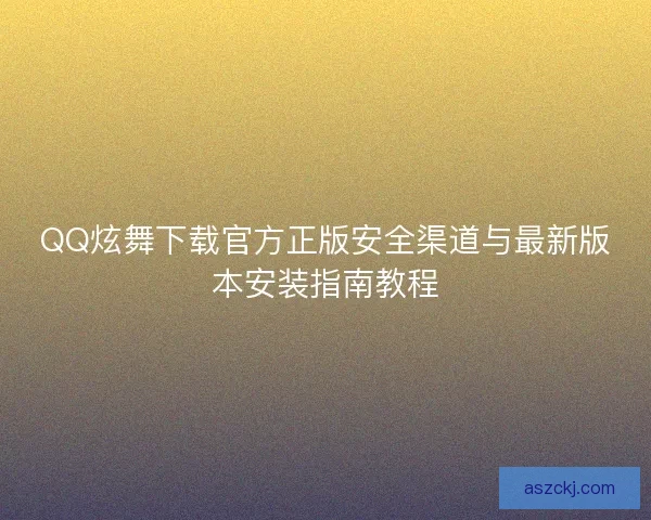 QQ炫舞下载官方正版安全渠道与最新版本安装指南教程 QQ炫舞下载官方正版安全渠道与最新版本安装指南教程