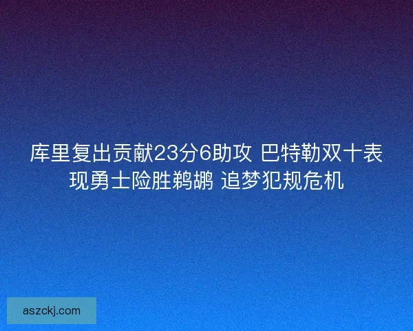 库里复出贡献23分6助攻 巴特勒双十表现勇士险胜鹈鹕 追梦犯规危机 库里复出贡献23分6助攻 巴特勒双十表现勇士险胜鹈鹕 追梦犯规危机