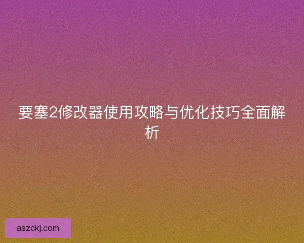 要塞2修改器使用攻略与优化技巧全面解析 要塞2修改器使用攻略与优化技巧全面解析